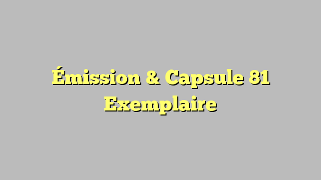 Émission & Capsule 81 Exemplaire