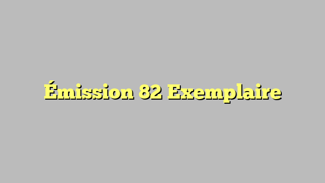 Émission 82 Exemplaire