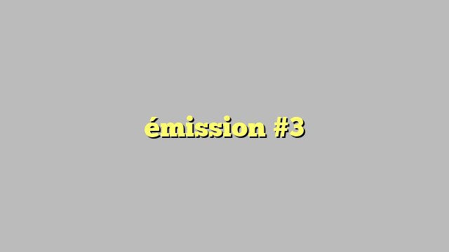émission #3