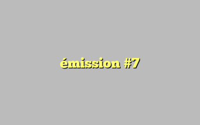 émission #7